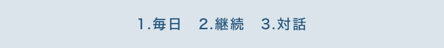1.毎日 2.継続 3.対話